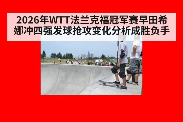 2026年WTT法兰克福冠军赛早田希娜冲四强发球抢攻变化分析成胜负手