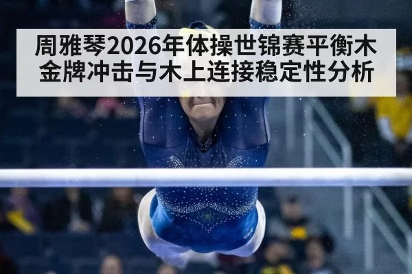 周雅琴2026年体操世锦赛平衡木金牌冲击与木上连接稳定性分析